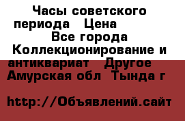 Часы советского периода › Цена ­ 3 999 - Все города Коллекционирование и антиквариат » Другое   . Амурская обл.,Тында г.